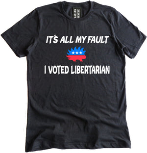 It's All My Fault I Voted Libertarian Shirt