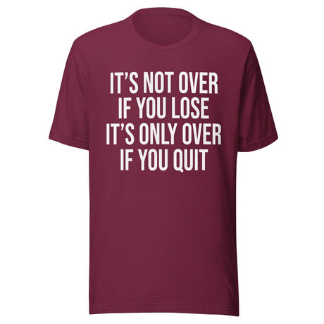 It's Only Over If You Quit Shirt