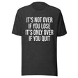 It's Only Over If You Quit Shirt
