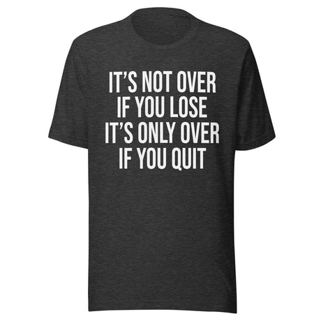 It's Only Over If You Quit Shirt