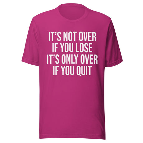 It's Only Over If You Quit Shirt