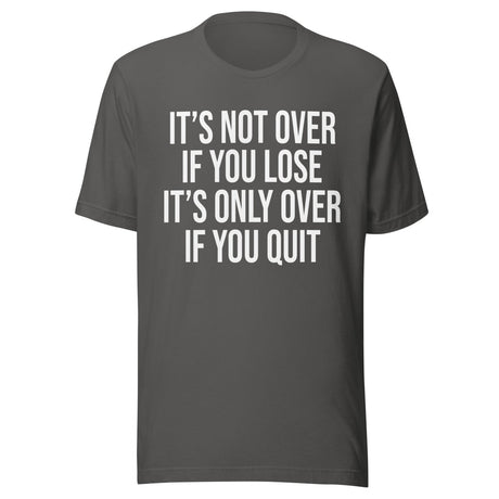 It's Only Over If You Quit Shirt