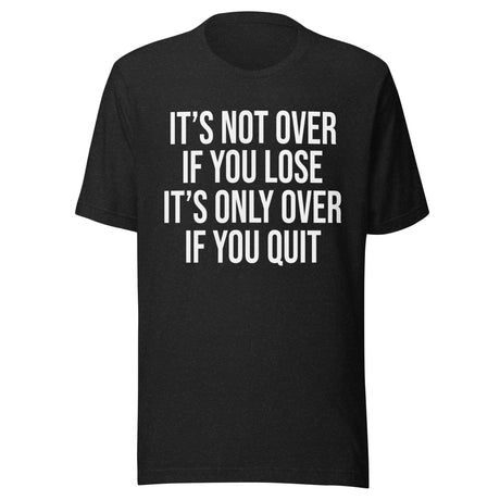 It's Only Over If You Quit Shirt