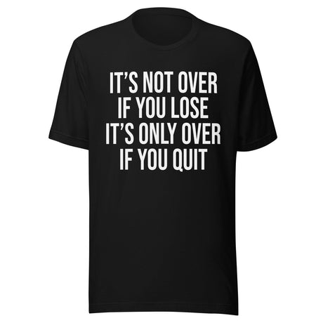 It's Only Over If You Quit Shirt