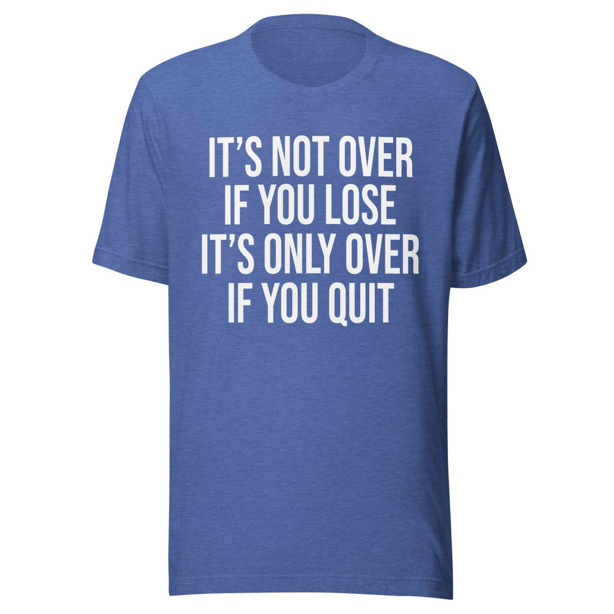 It's Only Over If You Quit Shirt