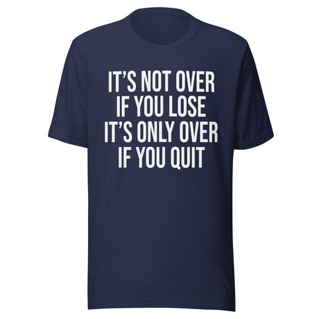 It's Only Over If You Quit Shirt