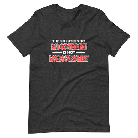 More Government Doesn't Fix Bad Government Shirt