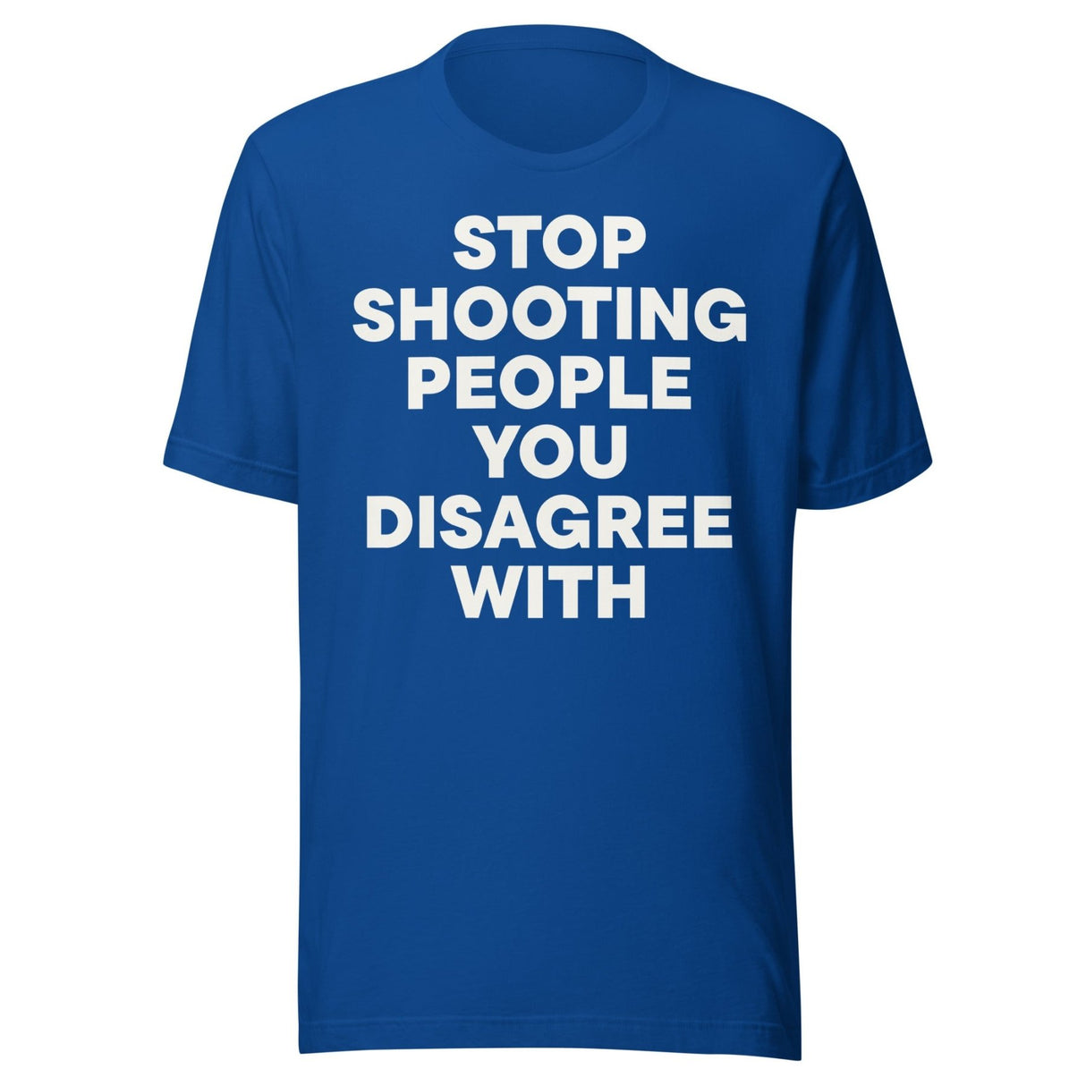 Stop Shooting People You Disagree With Shirt