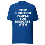 Stop Shooting People You Disagree With Shirt