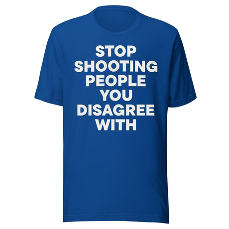 Stop Shooting People You Disagree With Shirt