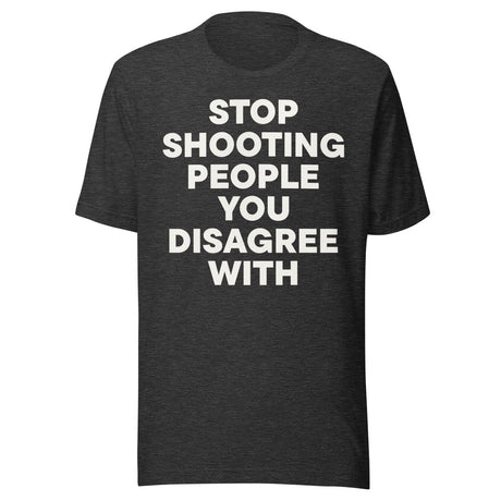 Stop Shooting People You Disagree With Shirt
