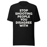 Stop Shooting People You Disagree With Shirt