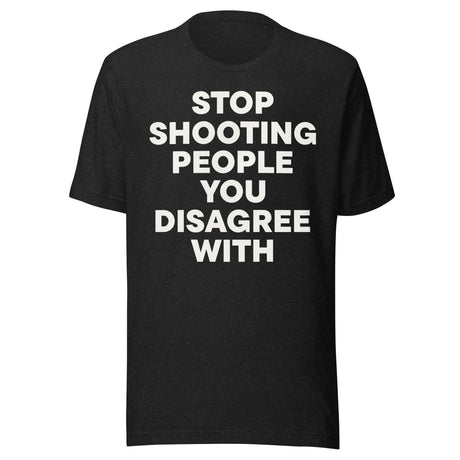 Stop Shooting People You Disagree With Shirt
