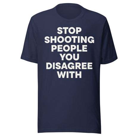 Stop Shooting People You Disagree With Shirt