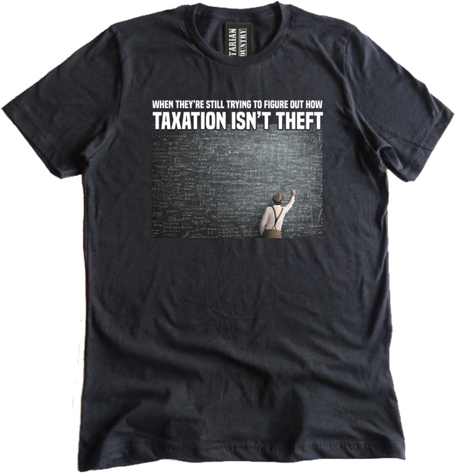 When They're Still Trying To Figure Out How Taxation Isn't Theft Shirt by Libertarian Country
