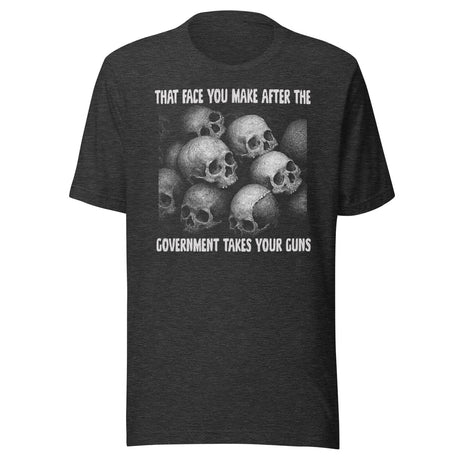 That Face You Make After The Government Takes Your Guns Shirt