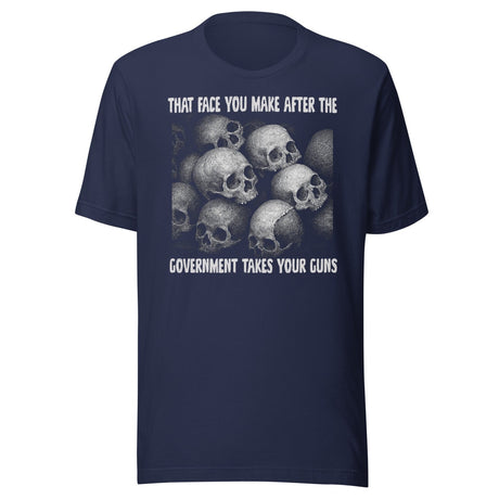 That Face You Make After The Government Takes Your Guns Shirt
