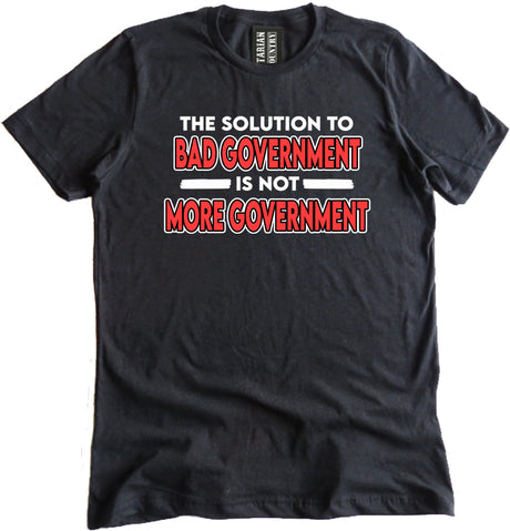 The Solution To Bad Government Is Not More Government Shirt