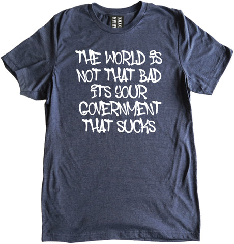 The World Is Not That Bad Its Your Government That Sucks Shirt