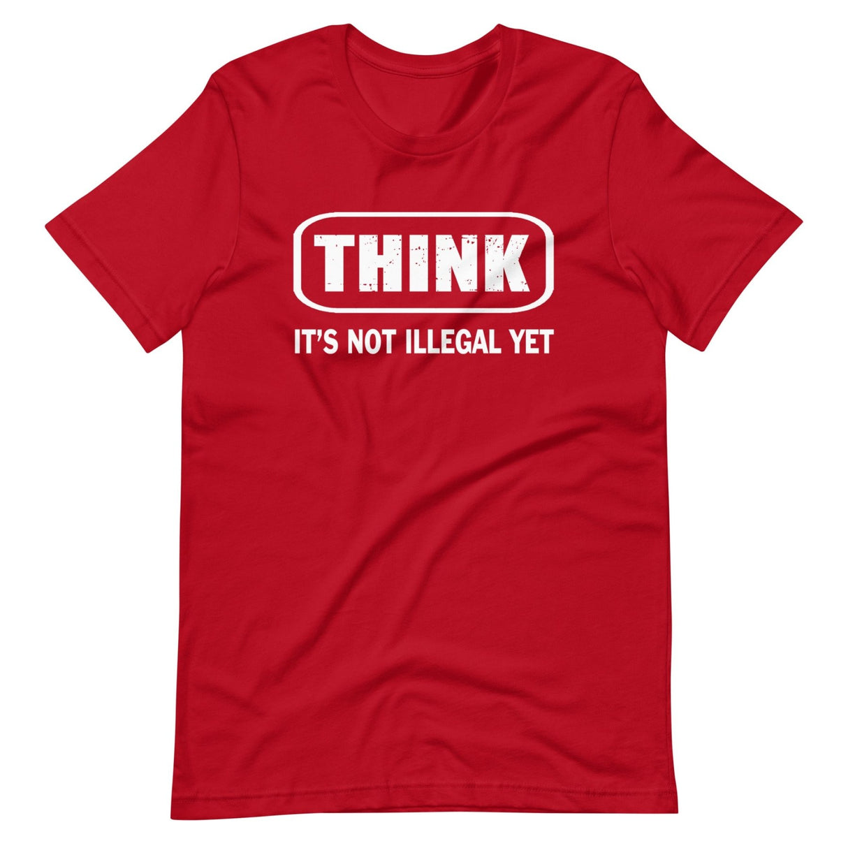 Think...it's not illegal yet T-Shirt Think...it's not illegal yet T-Shirt