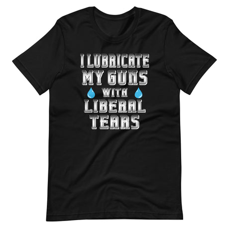 I Lubricate My Guns With Liberal Tears Shirt - Libertarian Country