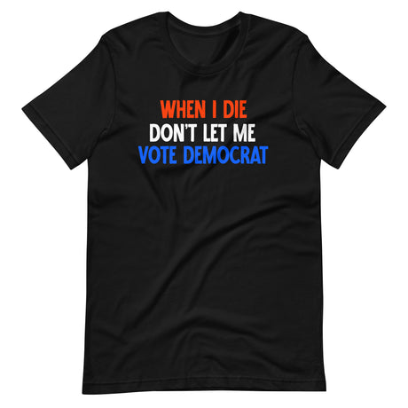 When I Die Don't Let Me Vote Democrat Shirt - Libertarian Country