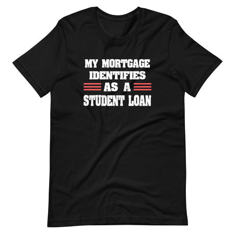 My Mortgage Identifies as a Student Loan Shirt
