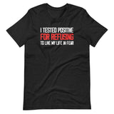 I Tested Positive For Refusing To Live My Life In Fear Shirt - Libertarian Country