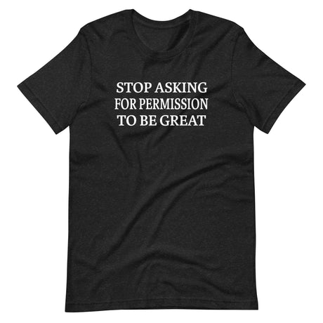 Stop Asking For Permission To Be Great Shirt