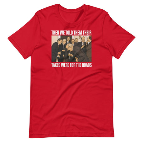 We Said Taxes Are For The Roads Shirt
