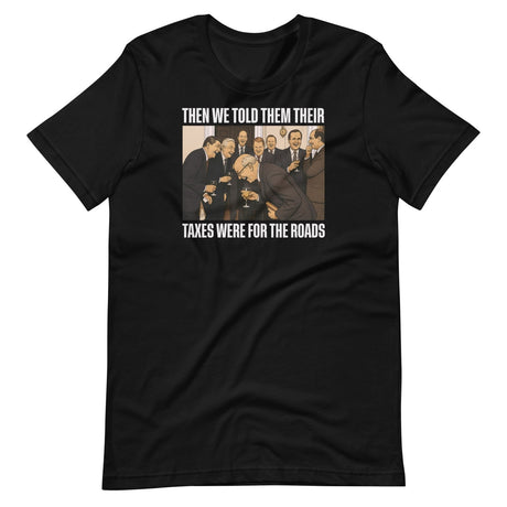 We Said Taxes Are For The Roads Shirt