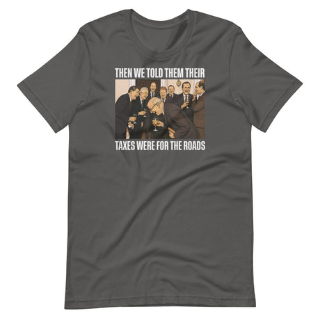 We Said Taxes Are For The Roads Shirt