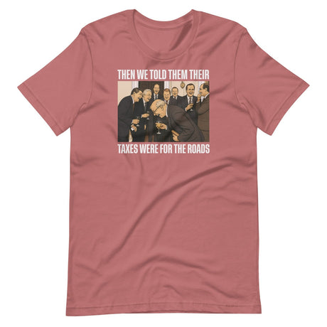 We Said Taxes Are For The Roads Shirt
