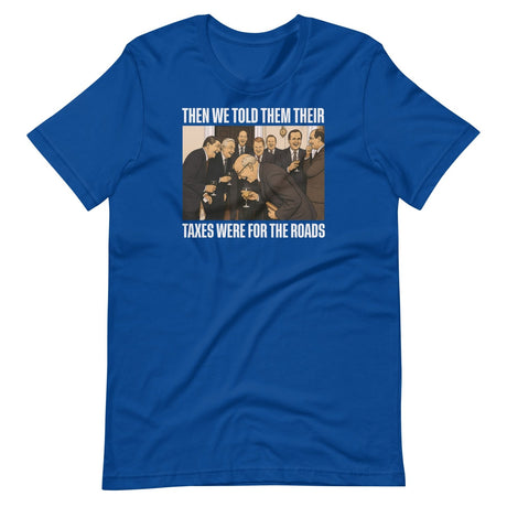 We Said Taxes Are For The Roads Shirt
