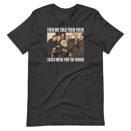 We Said Taxes Are For The Roads Shirt