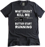What Doesn't Kill Me Better Start Running Shirt