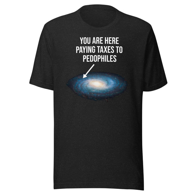You Are Here Paying Taxes To Pedophiles Shirt