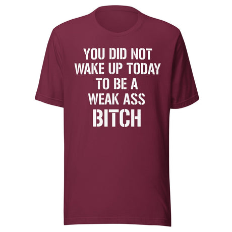 You Did Not Wake Up Today To Be A Weak Ass Bitch Shirt