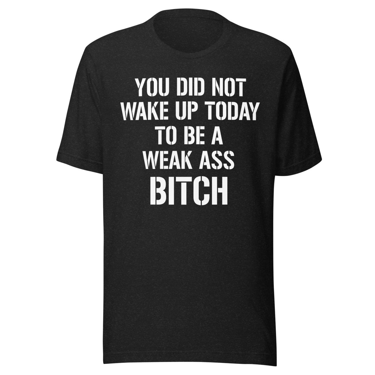 You Did Not Wake Up Today To Be A Weak Ass Bitch Shirt