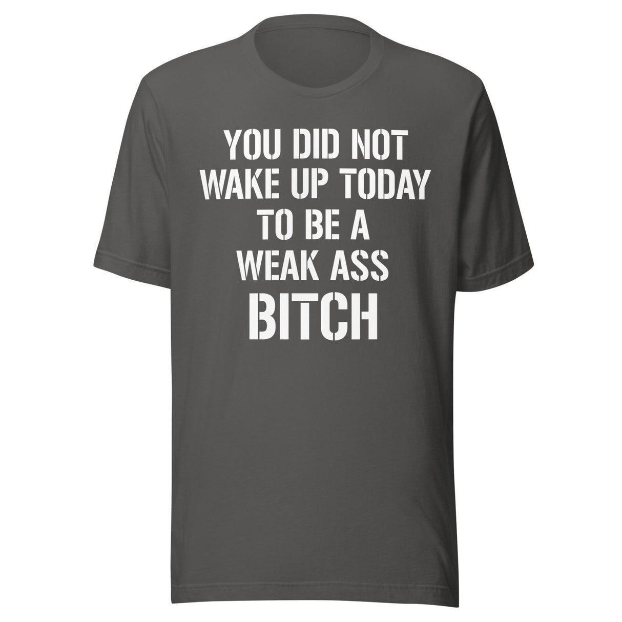 You Did Not Wake Up Today To Be A Weak Ass Bitch Shirt