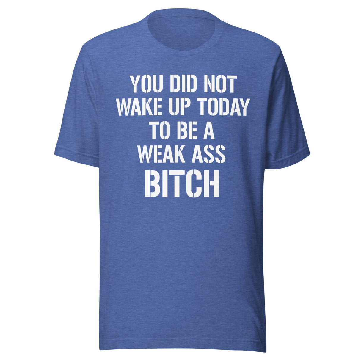 You Did Not Wake Up Today To Be A Weak Ass Bitch Shirt