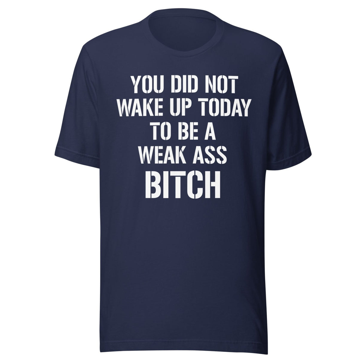 You Did Not Wake Up Today To Be A Weak Ass Bitch Shirt