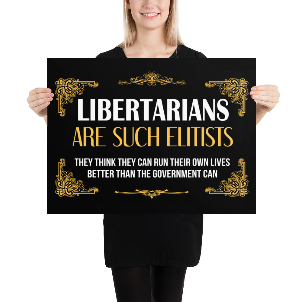 Libertarians Are Such Elitists Poster - Libertarian Country