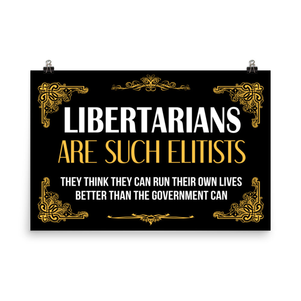 Libertarians Are Such Elitists Poster by Libertarian Country