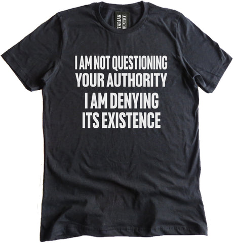 I Am Not Questioning Your Authority I am Denying Its Existence Shirt 