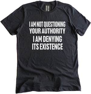 I Am Not Questioning Your Authority I am Denying Its Existence Shirt 