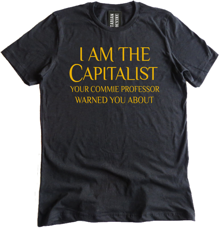 I Am The Capitalist Your Commie Professor Warned You About Shirt by Libertarian Country