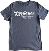 Libertarian All Your Freedoms All the Time Shirt by Libertarian Country