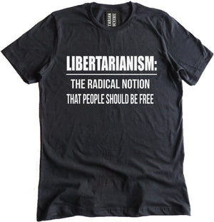 Libertarianism: The Radical Notion That People Should be Free Shirt by Libertarian Country