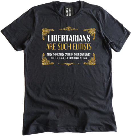 Libertarians Are Such Elitists Shirt by Libertarian Country
